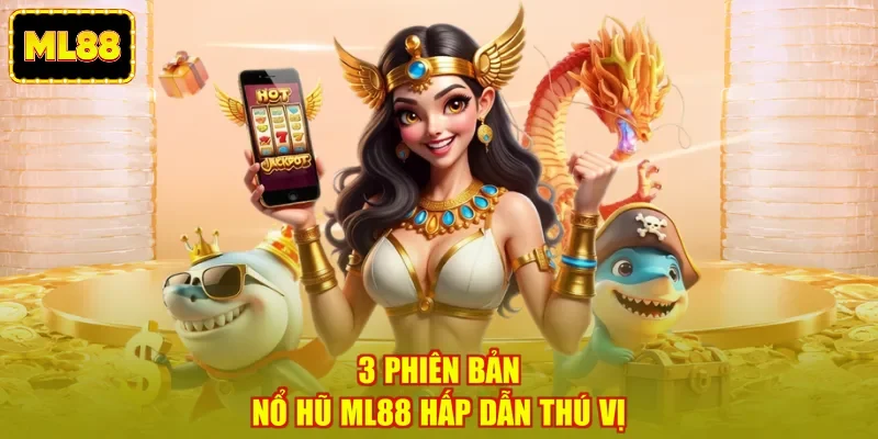3 phiên bản nổ hũ ML88 hấp dẫn thú vị