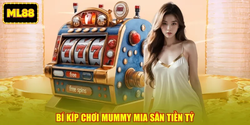 Bí kíp chơi Mummy Mia săn tiền tỷ