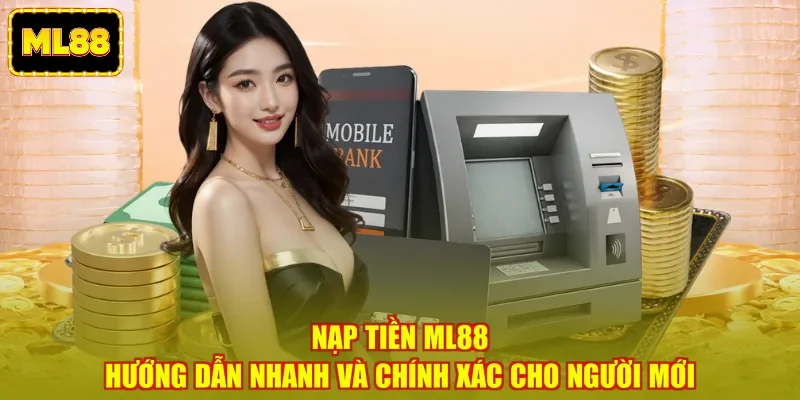 Nạp Tiền ML88 - Hướng Dẫn Nhanh Và Chính Xác Cho Người Mới