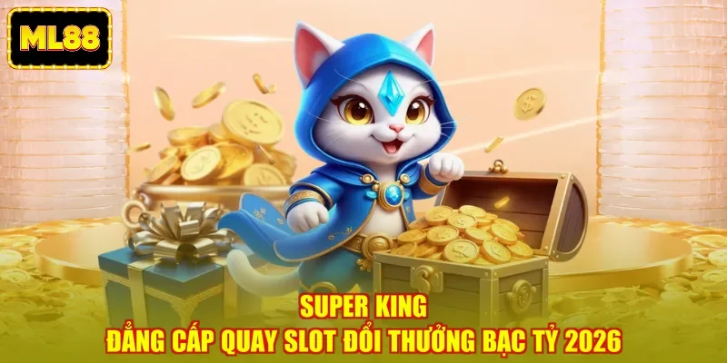 Super King - Đẳng Cấp Quay Slot Đổi Thưởng Bạc Tỷ 2026