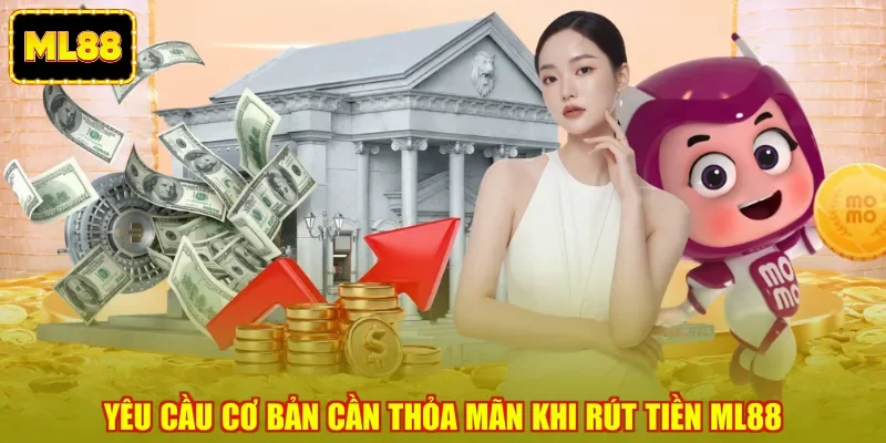 Yêu cầu cơ bản cần thỏa mãn khi rút tiền ML88